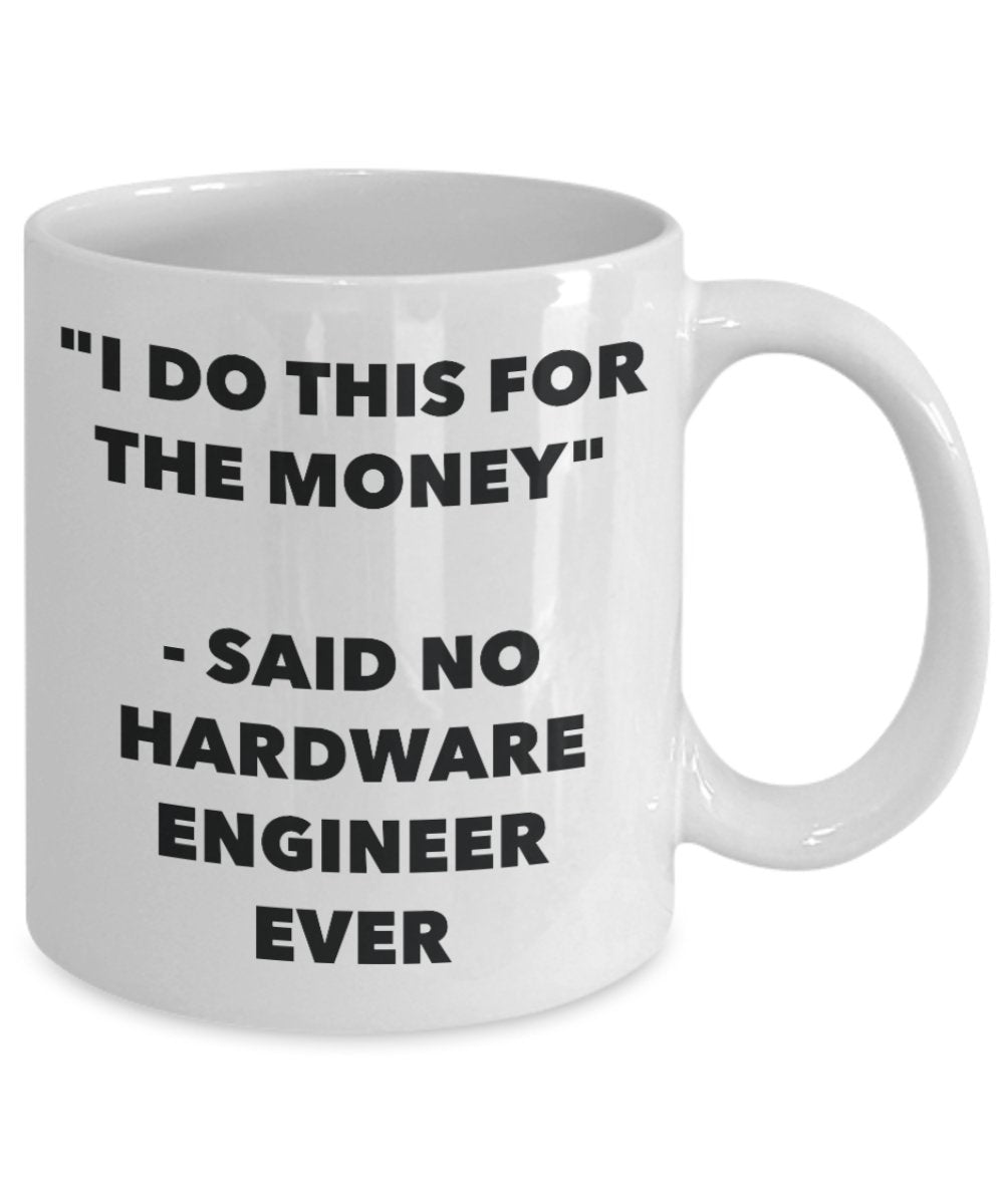 "I Do This for the Money" - Said No Hardware Engineer Ever Mug - Funny Tea Hot Cocoa Coffee Cup - Novelty Birthday Christmas Anniversary Gag Gifts Ide