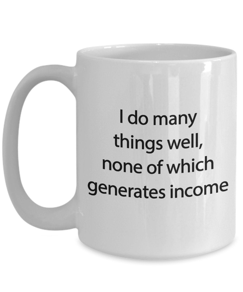 I do many things well, none of which generates income mug - Funny Coffee Cup - Novelty Birthday Gift Idea