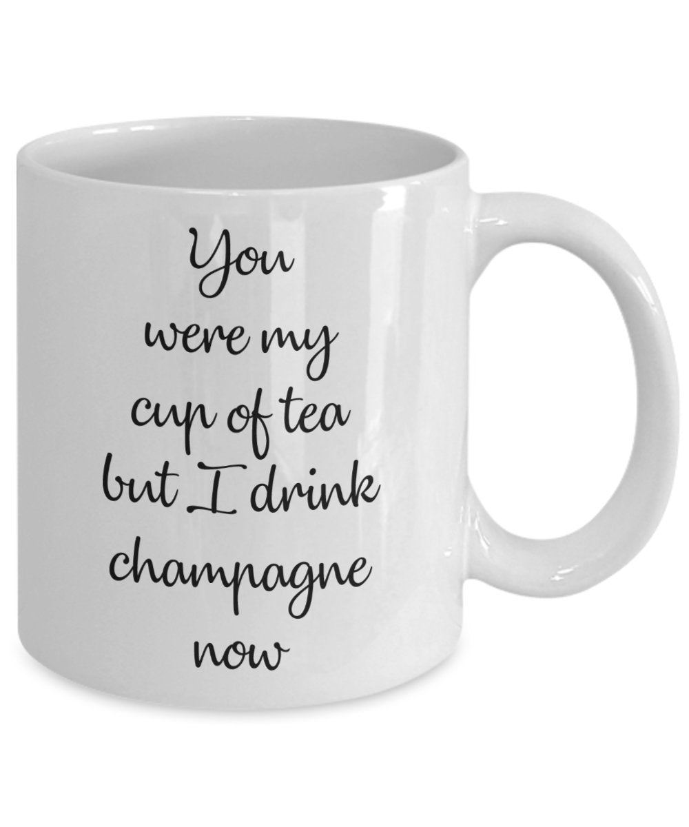 You were my cup of tea but I drink champagne now Mug - Funny Coffee Cup - Novelty Birthday Gift Idea