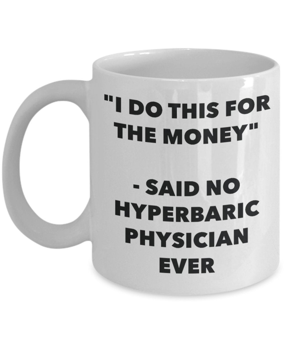 "I Do This for the Money" - Said No Hyperbaric Physician Ever Mug - Funny Tea Hot Cocoa Coffee Cup - Novelty Birthday Christmas Anniversary Gag Gifts