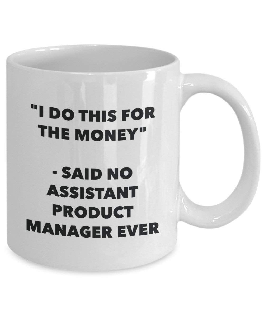I Do This for the Money - Said No Assistant Product Manager Ever Mug - Funny Coffee Cup - Novelty Birthday Christmas Gag Gifts Idea