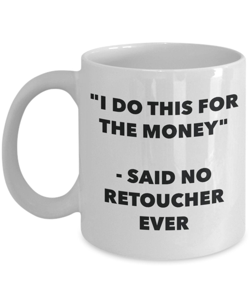 "I Do This for the Money" - Said No Retoucher Ever Mug - Funny Tea Hot Cocoa Coffee Cup - Novelty Birthday Christmas Anniversary Gag Gifts Idea