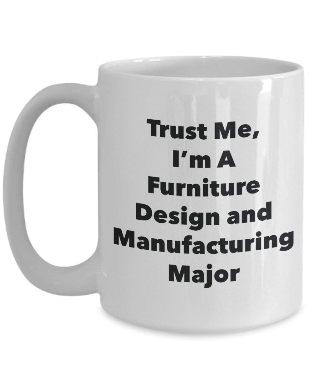 Trust Me, I'm A Furniture Design and Manufacturing Major Mug - Funny Coffee Cup - Cute Graduation Gag Gifts Ideas for Friends and Classmates (15oz)