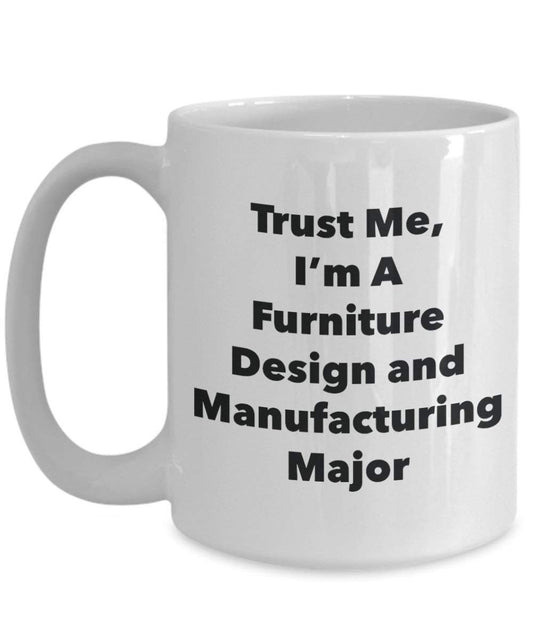 Trust Me, I'm A Furniture Design and Manufacturing Major Mug - Funny Coffee Cup - Cute Graduation Gag Gifts Ideas for Friends and Classmates (15oz)