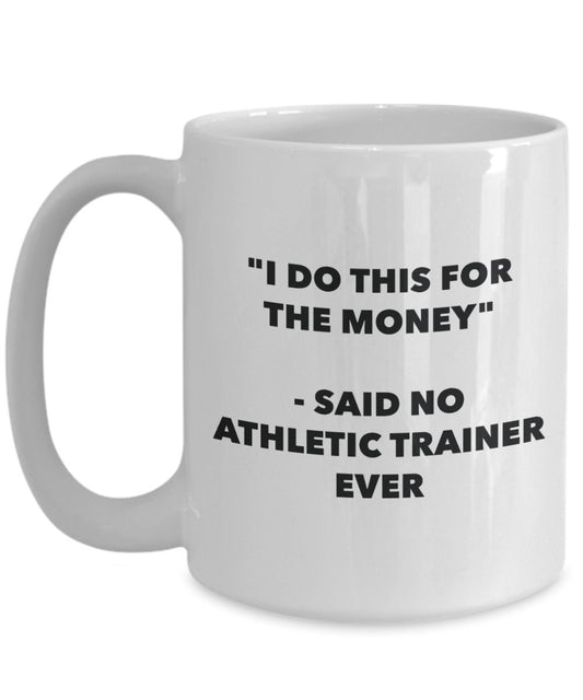 "I Do This for the Money" - Said No Athletic Trainer Ever Mug - Funny Tea Hot Cocoa Coffee Cup - Novelty Birthday Christmas Anniversary Gag Gifts Idea