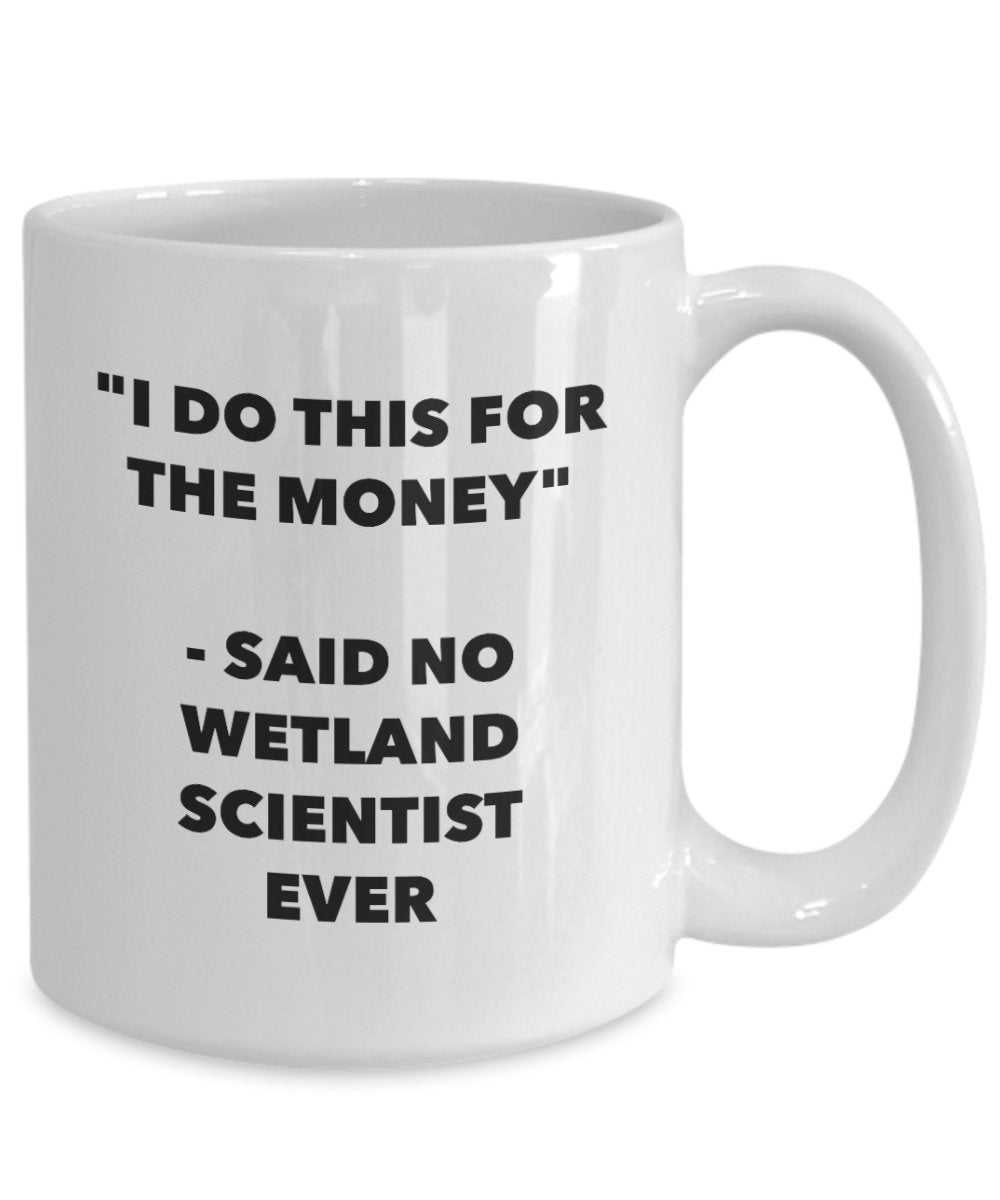 I Do This for the Money - Said No Wetland Scientist Ever Mug - Funny Tea Cocoa Coffee Cup - Birthday Christmas Gag Gifts Idea