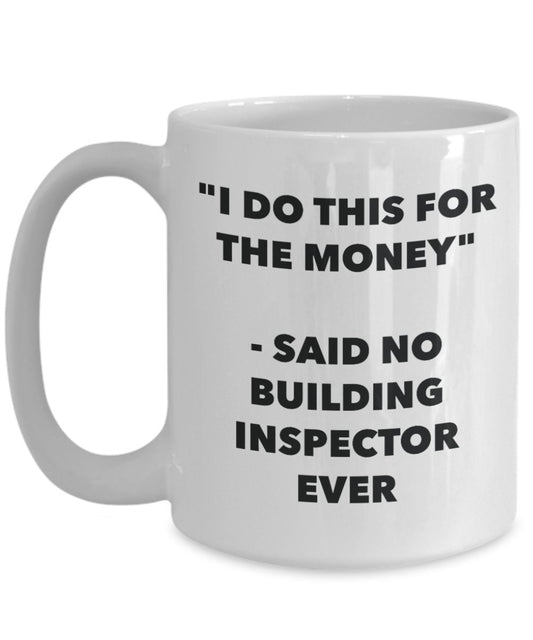 "I Do This for the Money" - Said No Building Inspector Ever Mug - Funny Tea Hot Cocoa Coffee Cup - Novelty Birthday Christmas Anniversary Gag Gifts Id