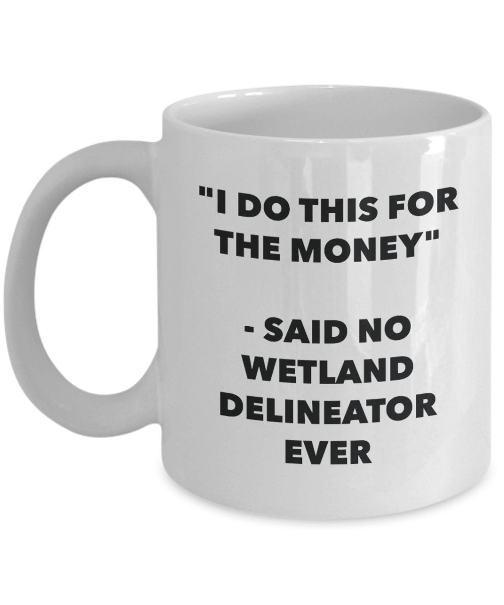 I Do This for the Money - Said No Wetland Delineator Ever Mug - Funny Tea Cocoa Coffee Cup - Birthday Christmas Gag Gifts Idea