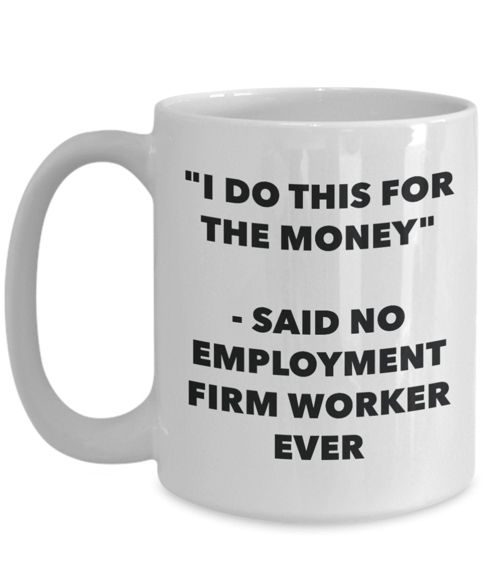 "I Do This for the Money" - Said No Employment Firm Worker Ever Mug - Funny Tea Hot Cocoa Coffee Cup - Novelty Birthday Christmas Anniversary Gag Gift