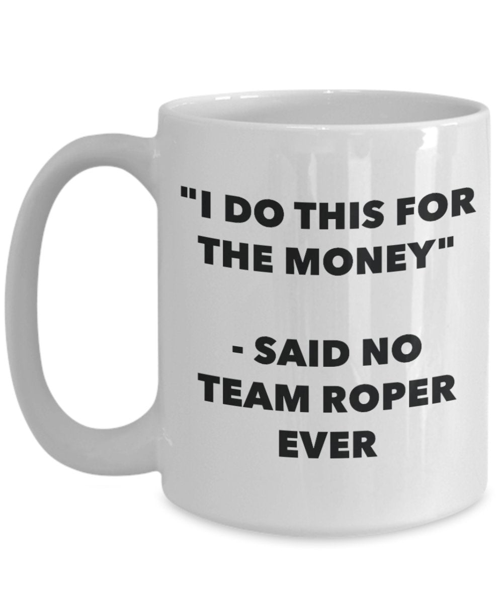 "I Do This for the Money" - Said No Team Roper Ever Mug - Funny Tea Hot Cocoa Coffee Cup - Novelty Birthday Christmas Anniversary Gag Gifts Idea