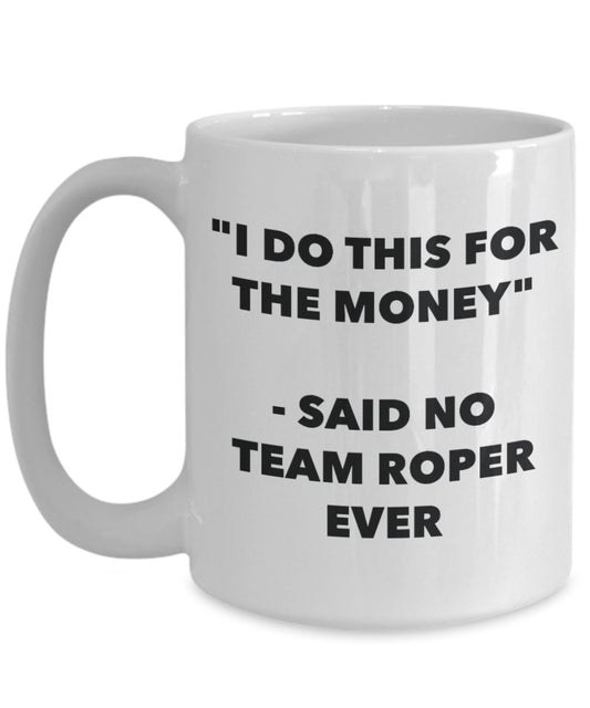 "I Do This for the Money" - Said No Team Roper Ever Mug - Funny Tea Hot Cocoa Coffee Cup - Novelty Birthday Christmas Anniversary Gag Gifts Idea