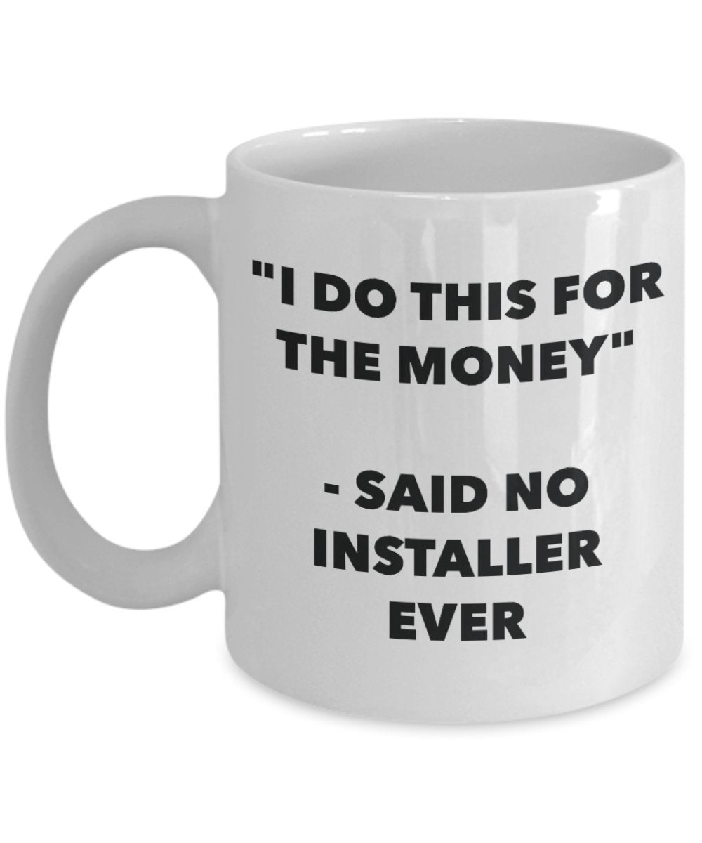 "I Do This for the Money" - Said No Installer Ever Mug - Funny Tea Hot Cocoa Coffee Cup - Novelty Birthday Christmas Anniversary Gag Gifts Idea