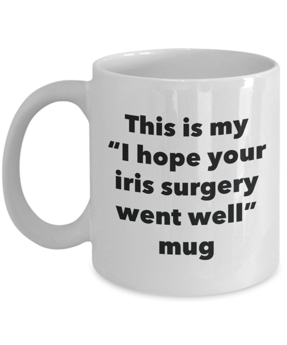 This is My "I Hope Your Iris Surgery Went Well" Mug - Funny Tea Hot Cocoa Coffee Cup - Novelty Birthday Christmas Anniversary Gag Gifts Idea