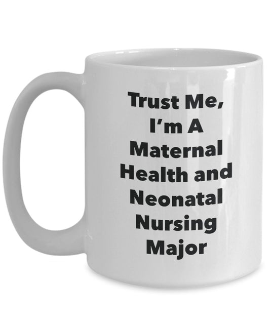 Trust Me, I'm A Maternal Health and Neonatal Nursing Major Mug - Funny Tea Hot Cocoa Coffee Cup - Novelty Birthday Christmas Anniversary Gag Gifts Ide