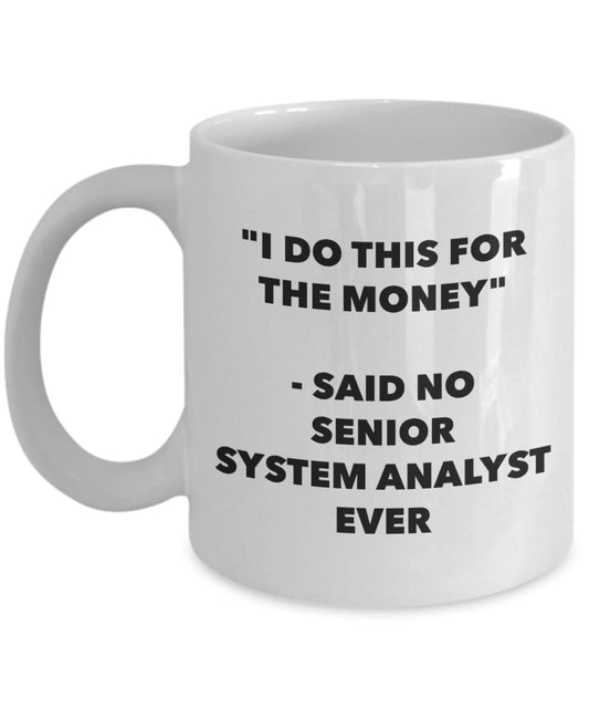 "I Do This for the Money" - Said No Senior System Analyst Ever Mug - Funny Tea Hot Cocoa Coffee Cup - Novelty Birthday Christmas Anniversary Gag Gifts