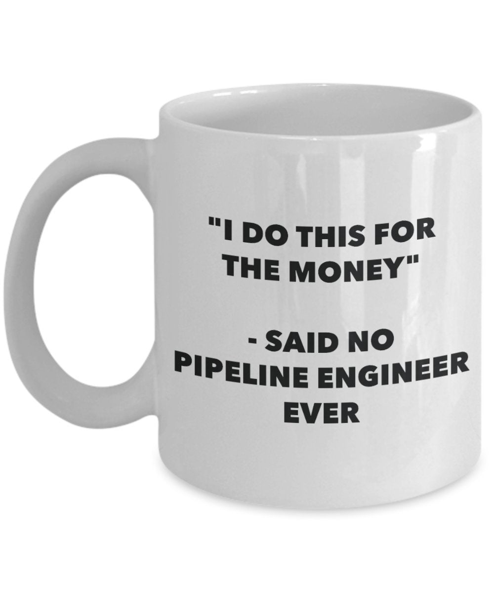 "I Do This for the Money" - Said No Pipeline Engineer Ever Mug - Funny Tea Hot Cocoa Coffee Cup - Novelty Birthday Christmas Anniversary Gag Gifts Ide