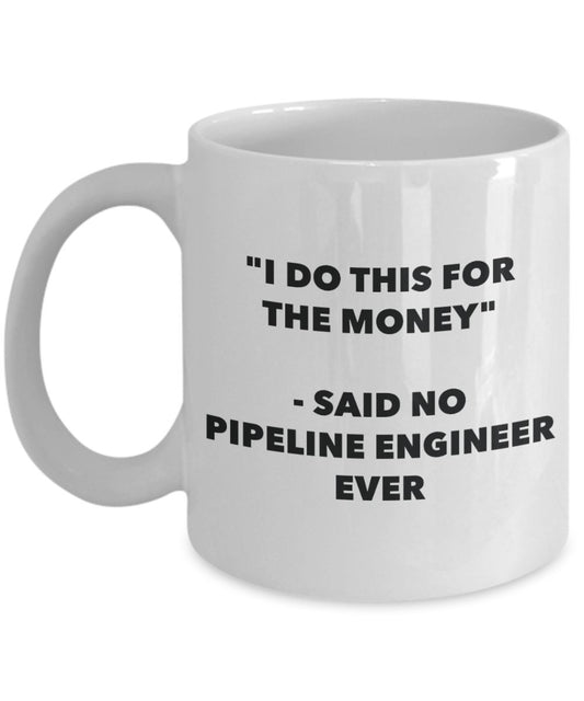 "I Do This for the Money" - Said No Pipeline Engineer Ever Mug - Funny Tea Hot Cocoa Coffee Cup - Novelty Birthday Christmas Anniversary Gag Gifts Ide