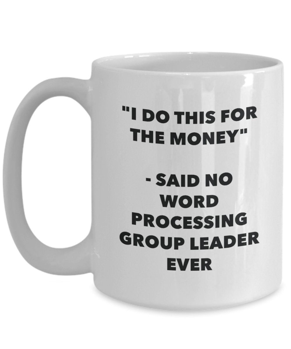 I Do This for the Money - Said No Word Processing Group Leader Ever Mug - Funny Tea Cocoa Coffee Cup - Birthday Christmas Gag Gifts Idea