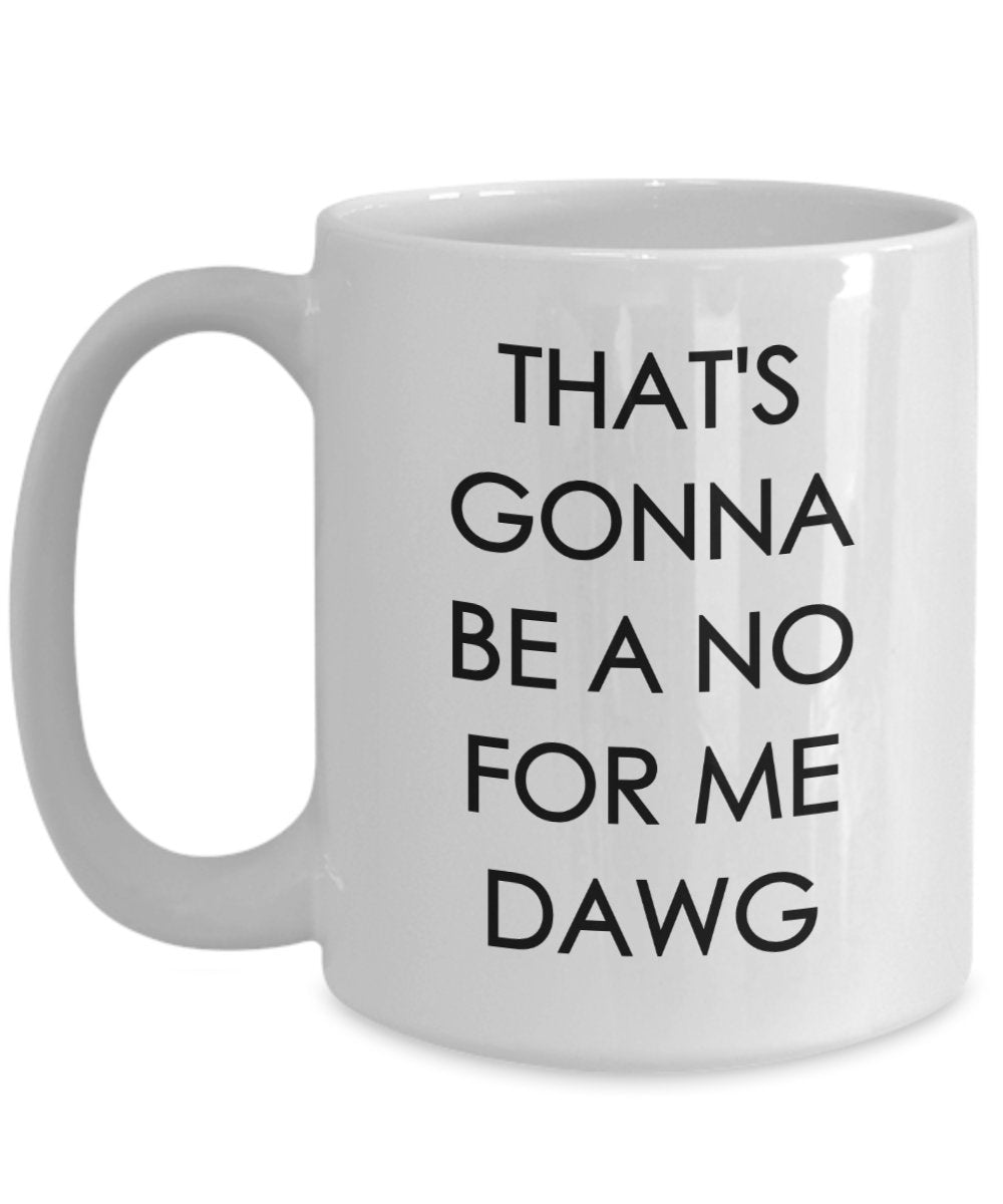 That's Gonna be a no for me Dawg - Funny Coffee Mug - Coffee Cup - Novelty Birthday Gift Idea