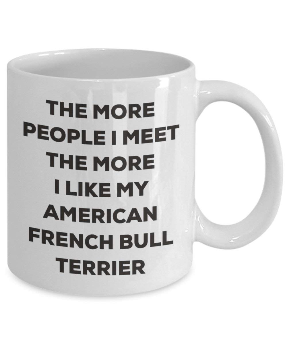 The More People I Meet the More I Like My American French Bull Terrier Tasse – Funny Coffee Cup – Weihnachten Hund Lover niedlichen Gag Geschenke Idee