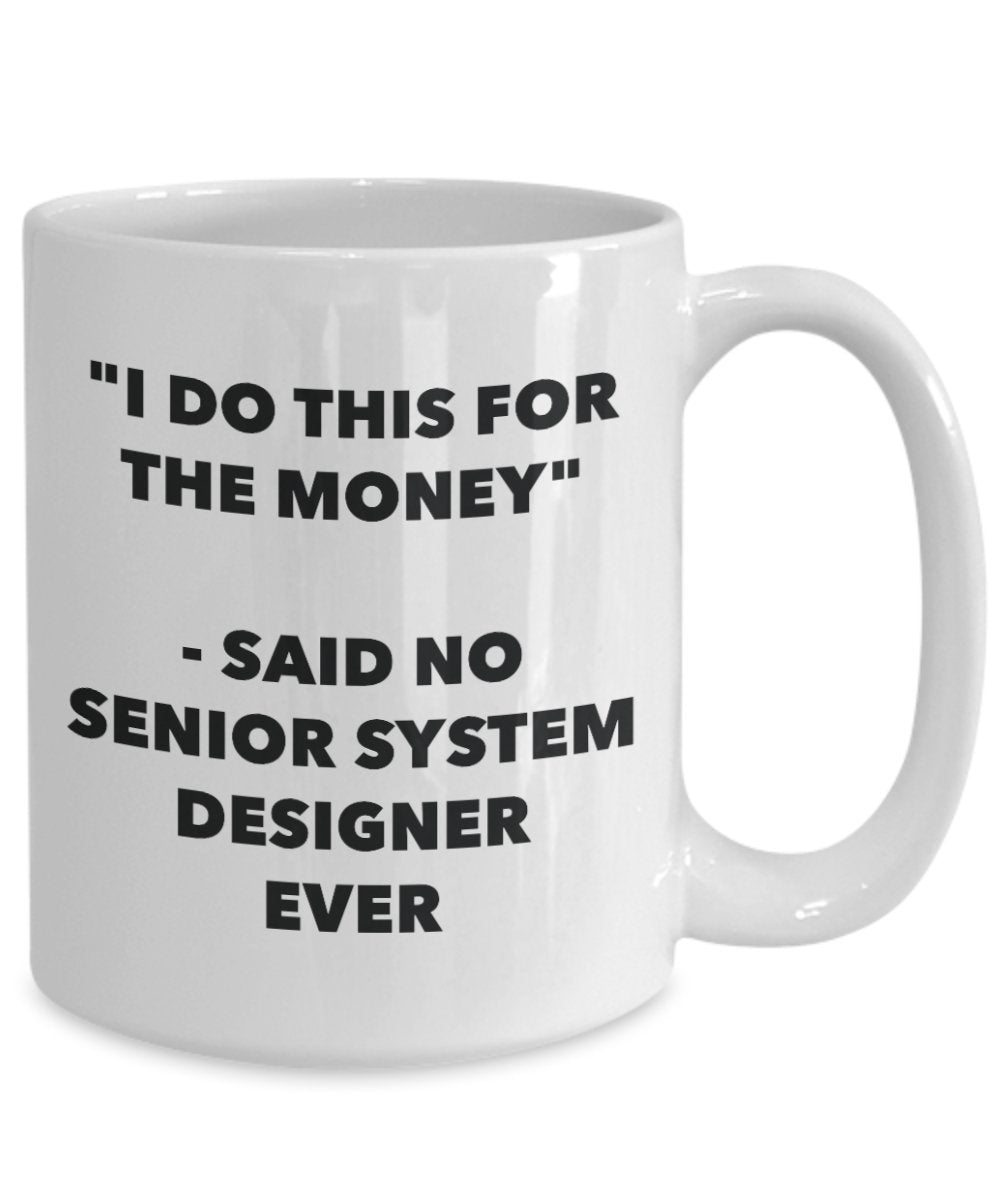"I Do This for the Money" - Said No Senior System Designer Ever Mug - Funny Tea Hot Cocoa Coffee Cup - Novelty Birthday Christmas Anniversary Gag Gift