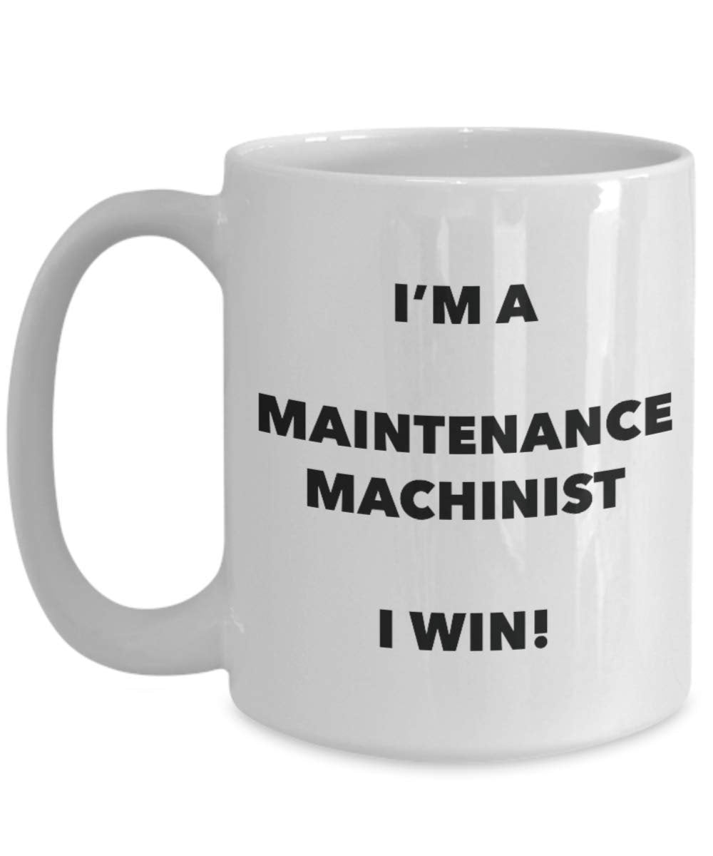 I'm a Maintenance Machinist Mug I win - Funny Coffee Cup - Novelty Birthday Christmas Gag Gifts Idea