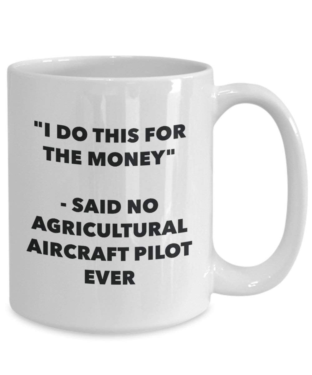 I Do This for the Money - Said No Agricultural Aircraft Pilot Ever Mug - Funny Coffee Cup - Novelty Birthday Christmas Gag Gifts Idea