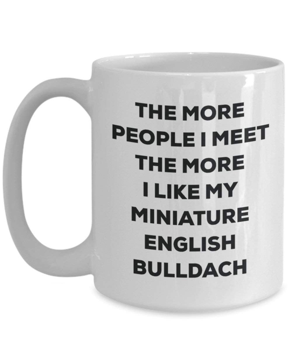 The More People I Meet the More I Like My Miniature English bulldach Tasse – Funny Coffee Cup – Weihnachten Hund Lover niedlichen Gag Geschenke Idee