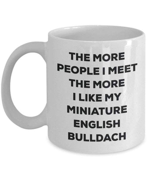 The More People I Meet the More I Like My Miniature English bulldach Tasse – Funny Coffee Cup – Weihnachten Hund Lover niedlichen Gag Geschenke Idee