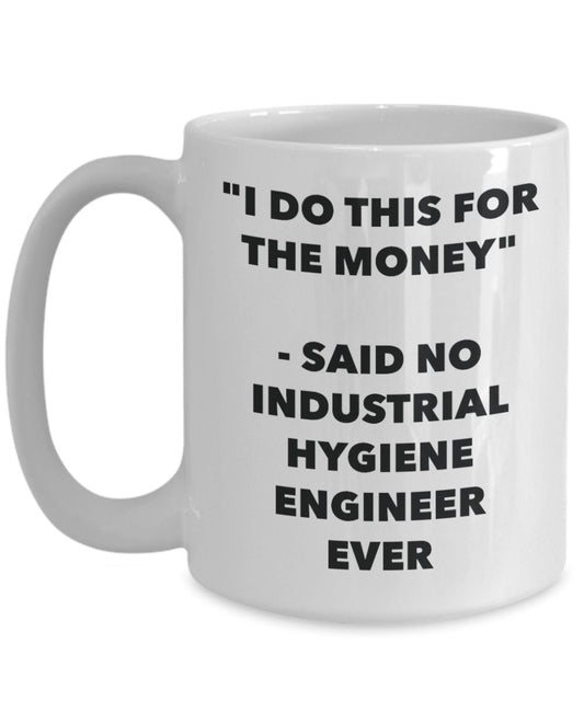 "I Do This for the Money" - Said No Industrial Hygiene Engineer Ever Mug - Funny Tea Hot Cocoa Coffee Cup - Novelty Birthday Christmas Anniversary Gag