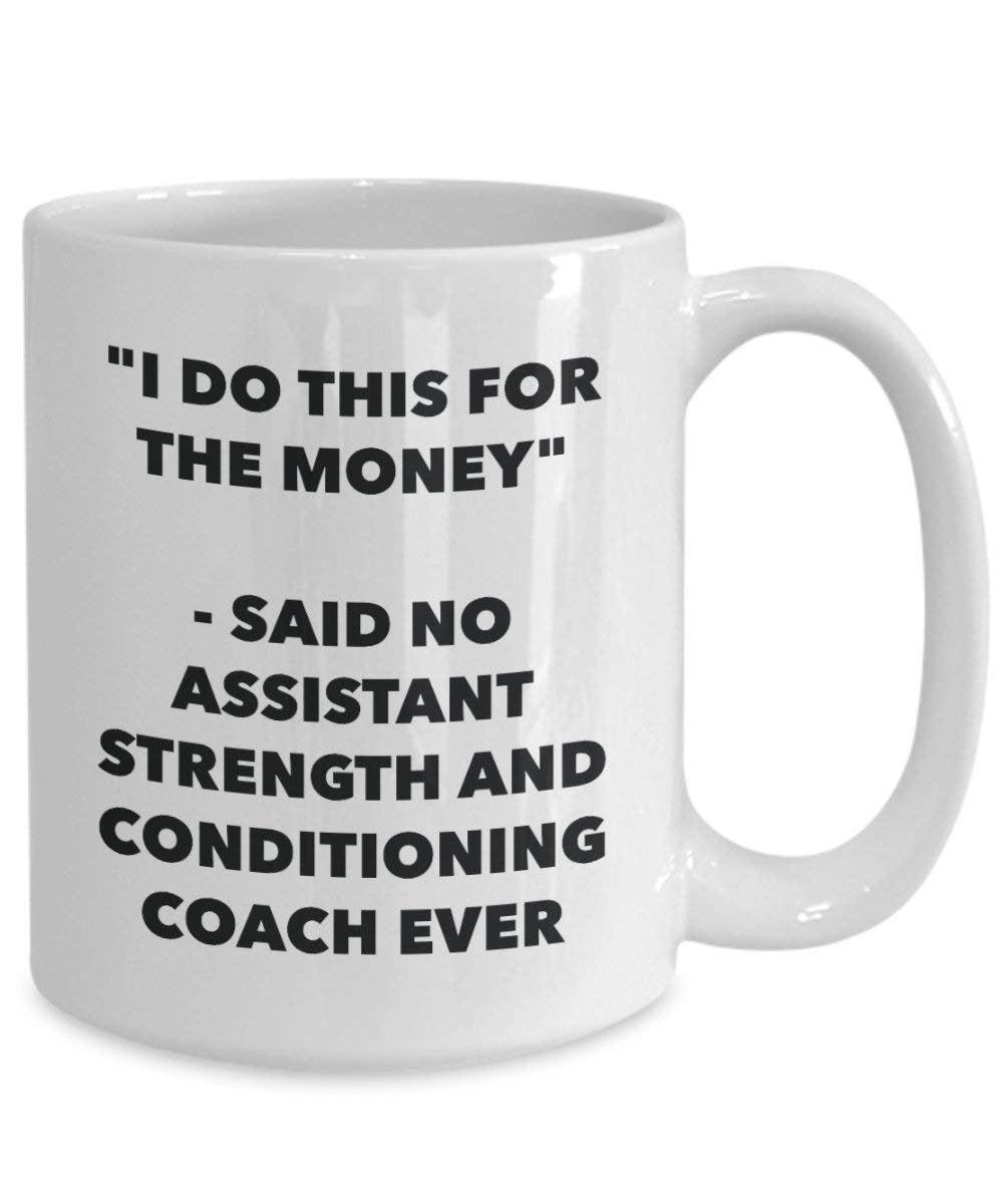 I Do This for the Money - Said No Assistant Strength And Conditioning Coach Ever Mug - Funny Coffee Cup - Novelty Birthday Christmas Gag Gifts Idea