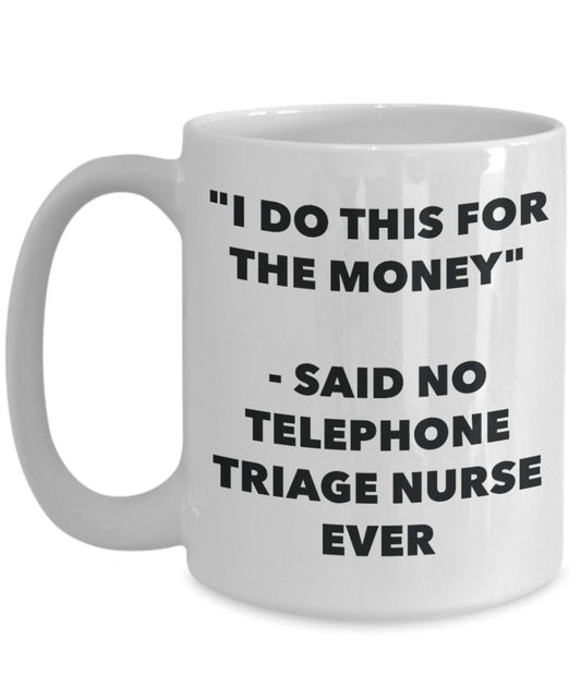 "I Do This for the Money" - Said No Telephone Triage Nurse Ever Mug - Funny Tea Hot Cocoa Coffee Cup - Novelty Birthday Christmas Anniversary Gag Gift