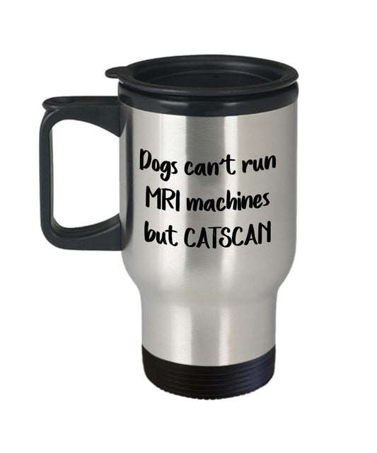 Medical Pun Travel Mug - Dogs Can't Run MRI Machines But Catscan- Funny Tea Hot Cocoa Insulated Tumbler - Novelty Birthday Christmas Anniversary Gag G
