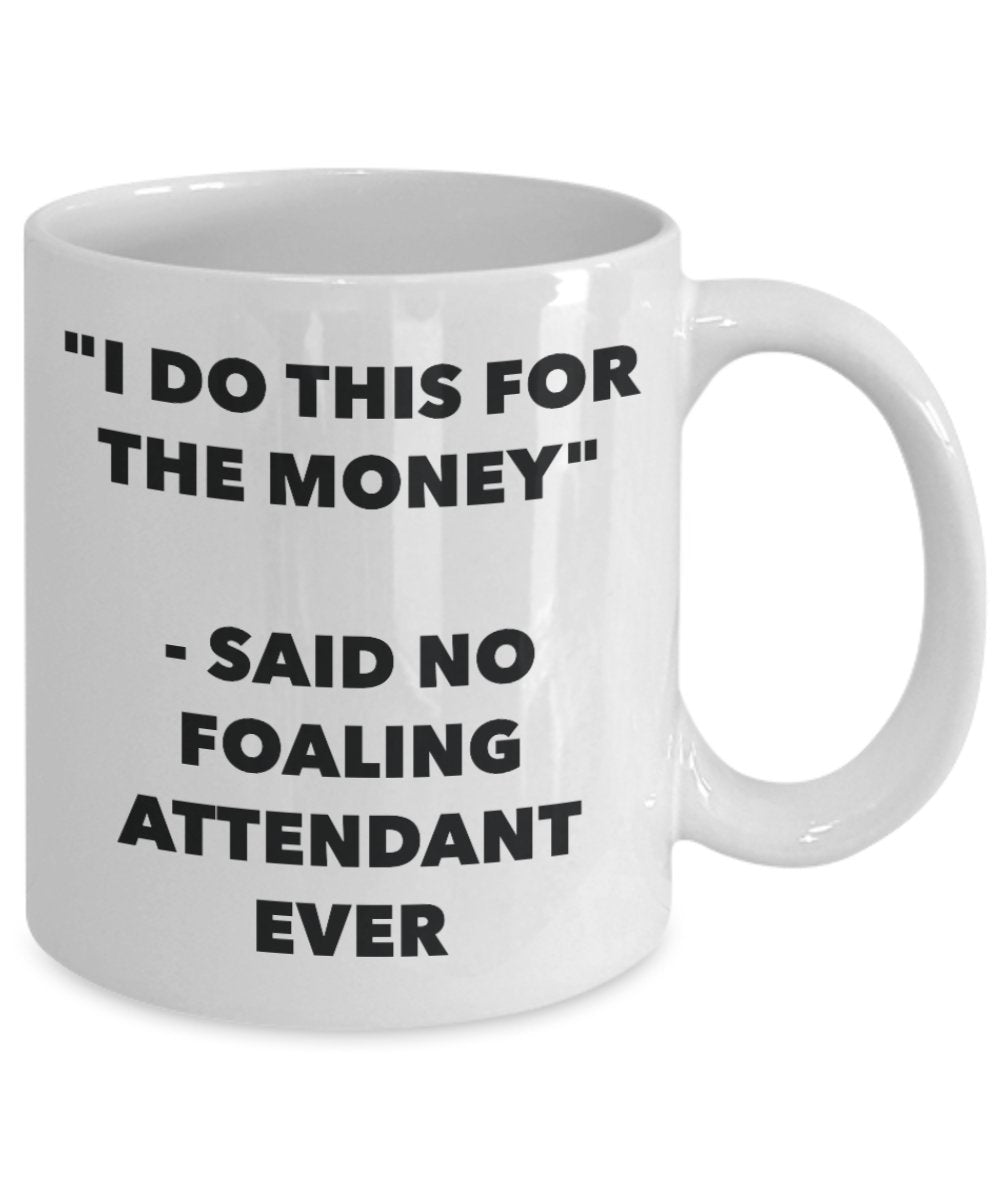 "I Do This for the Money" - Said No Foaling Attendant Ever Mug - Funny Tea Hot Cocoa Coffee Cup - Novelty Birthday Christmas Anniversary Gag Gifts Ide