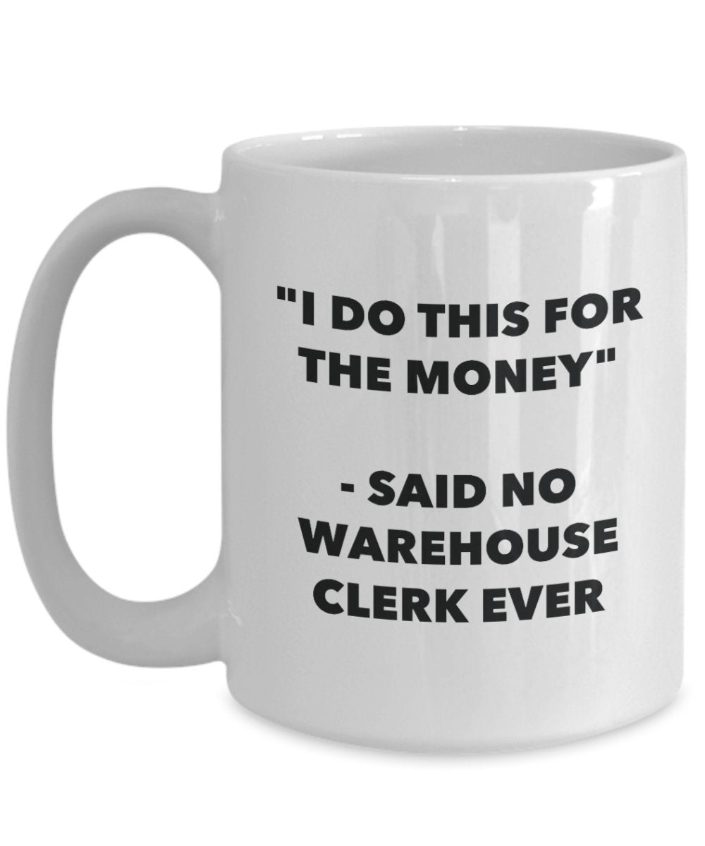 I Do This for the Money - Said No Warehouse Clerk Ever Mug - Funny Tea Hot Cocoa Coffee Cup - Novelty Birthday Christmas Anniversary Gag Gifts Idea