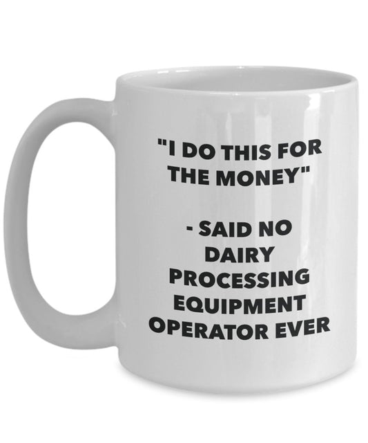 "I Do This for the Money" - Said No Dairy Processing Equipment Operator Ever Mug - Funny Tea Hot Cocoa Coffee Cup - Novelty Birthday Christmas Anniver