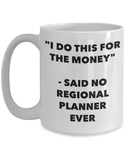 "I Do This for the Money" - Said No Regional Planner Ever Mug - Funny Tea Hot Cocoa Coffee Cup - Novelty Birthday Christmas Anniversary Gag Gifts Idea