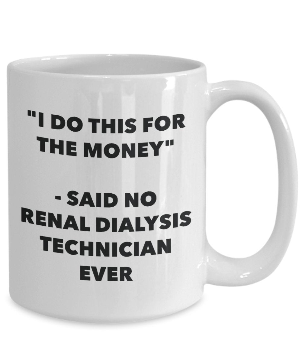 "I Do This for the Money" - Said No Renal Dialysis Technician Ever Mug - Funny Tea Hot Cocoa Coffee Cup - Novelty Birthday Christmas Anniversary Gag G