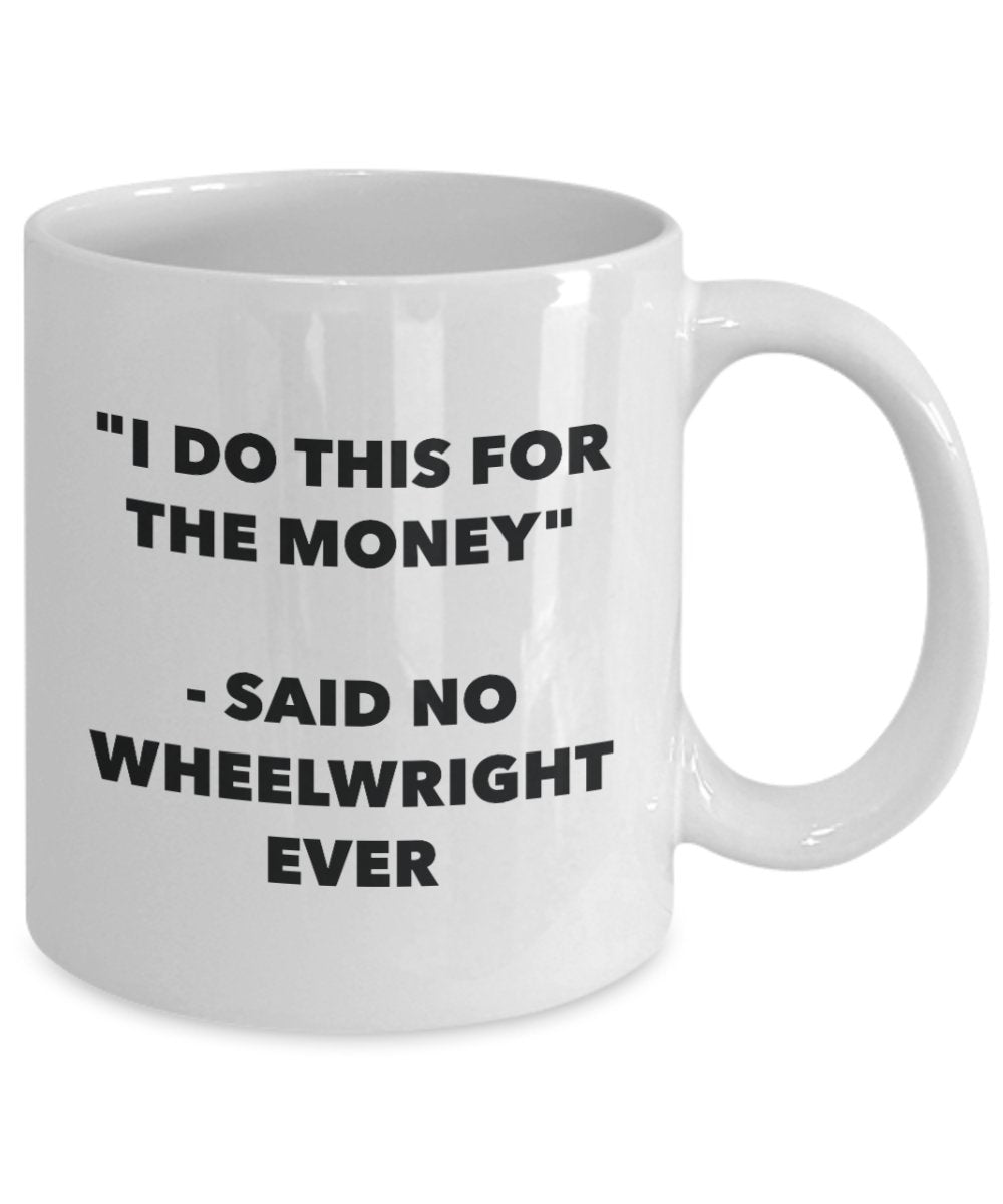 I Do This for the Money - Said No Wheelwright Ever Mug - Funny Tea Cocoa Coffee Cup - Birthday Christmas Gag Gifts Idea