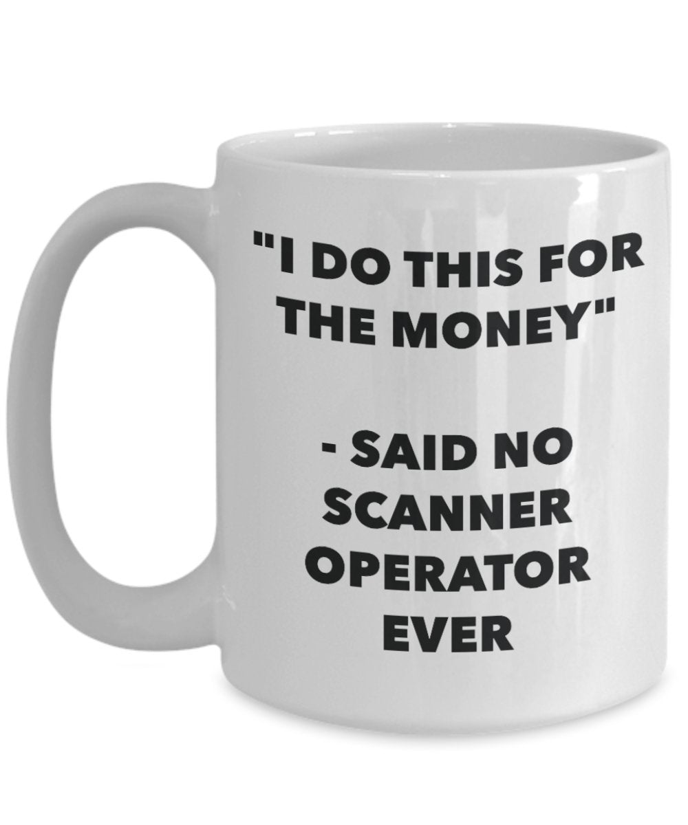 "I Do This for the Money" - Said No Scanner Operator Ever Mug - Funny Tea Hot Cocoa Coffee Cup - Novelty Birthday Christmas Anniversary Gag Gifts Idea