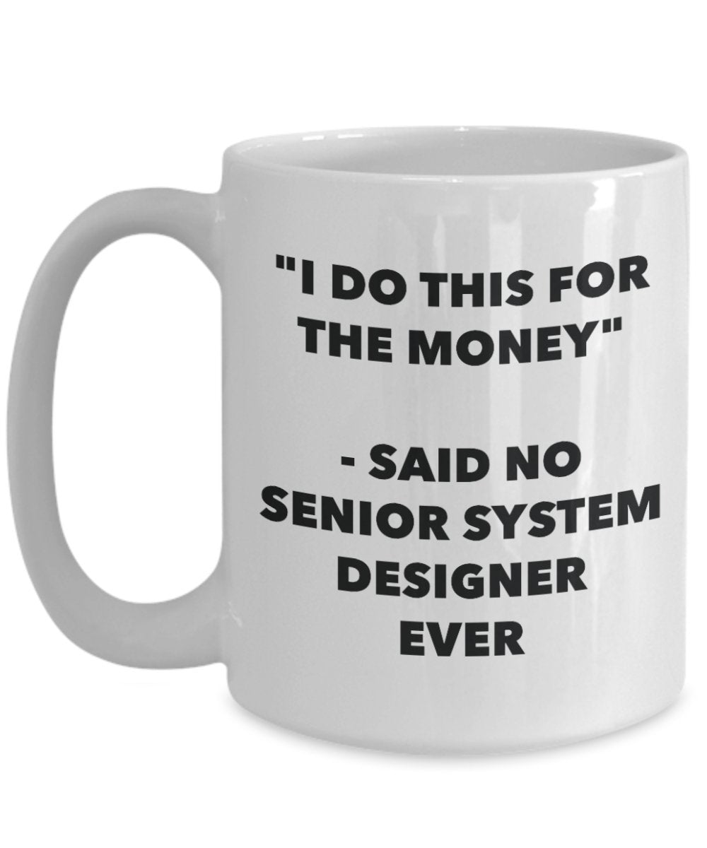 "I Do This for the Money" - Said No Senior System Designer Ever Mug - Funny Tea Hot Cocoa Coffee Cup - Novelty Birthday Christmas Anniversary Gag Gift