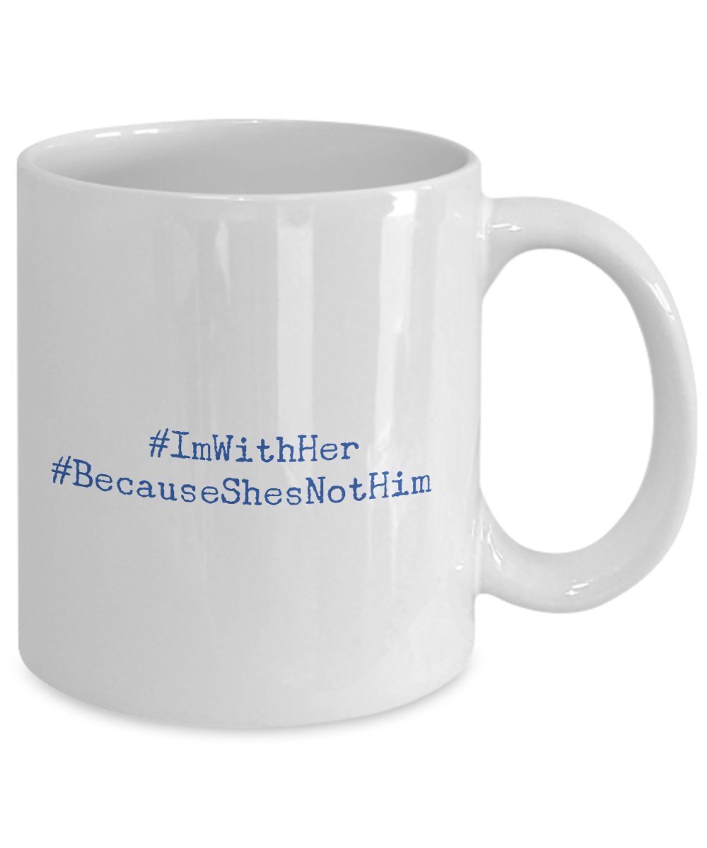 Funny Hillary Clinton Support Mug - Funny Coffee Mug- I'm With her Because She's Not Him - Unique Gifts Idea - Unique Gift Items