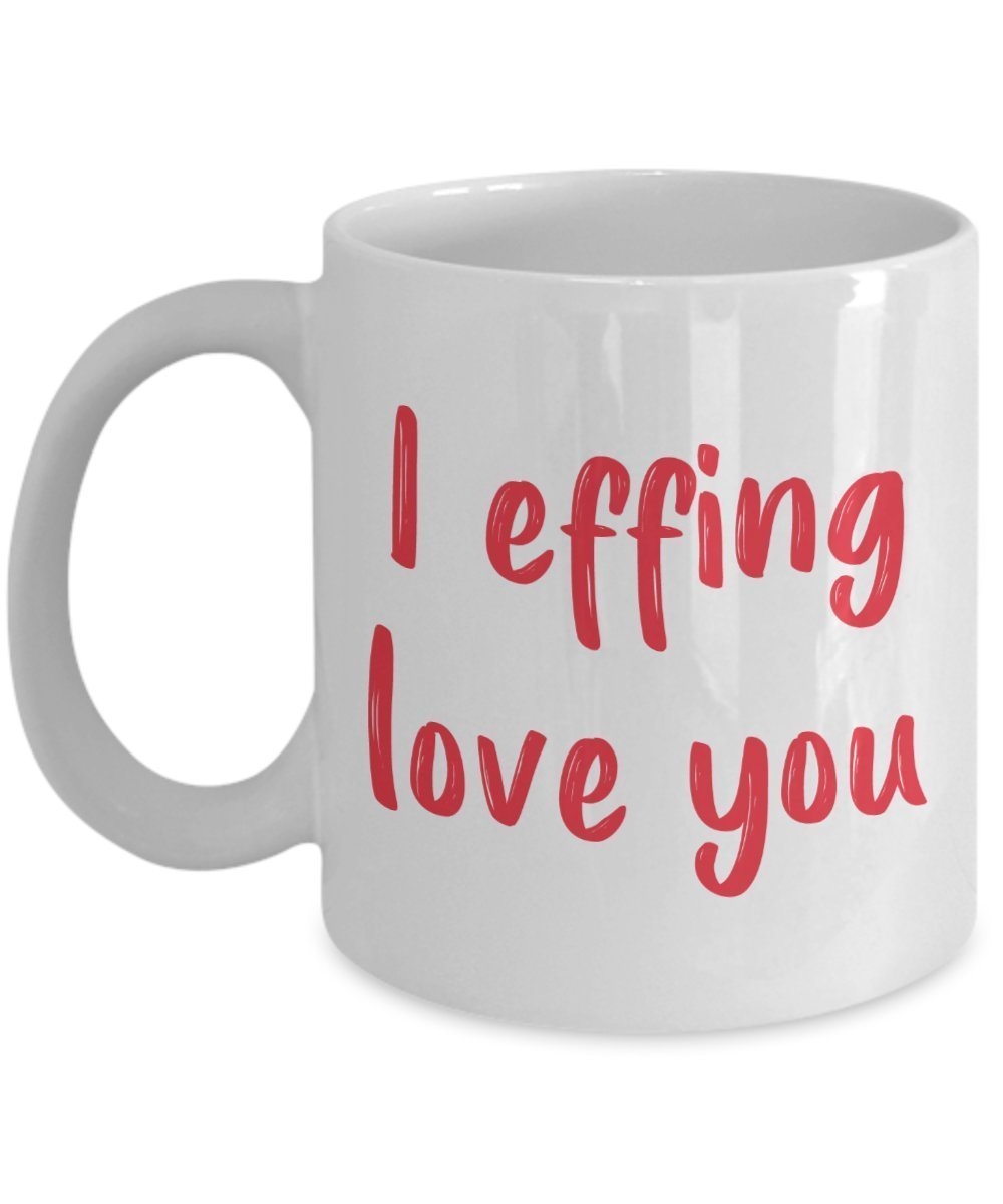 I Effing Love You Mug - Funny Tea Hot Cocoa Coffee Cup - Novelty Birthday Christmas Anniversary Gag Gifts Idea