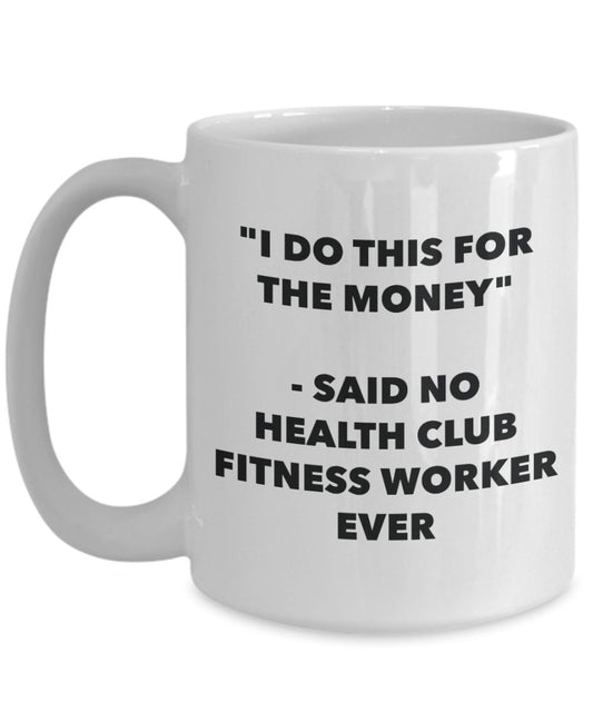 "I Do This for the Money" - Said No Health Club Fitness Worker Ever Mug - Funny Tea Hot Cocoa Coffee Cup - Novelty Birthday Christmas Anniversary Gag
