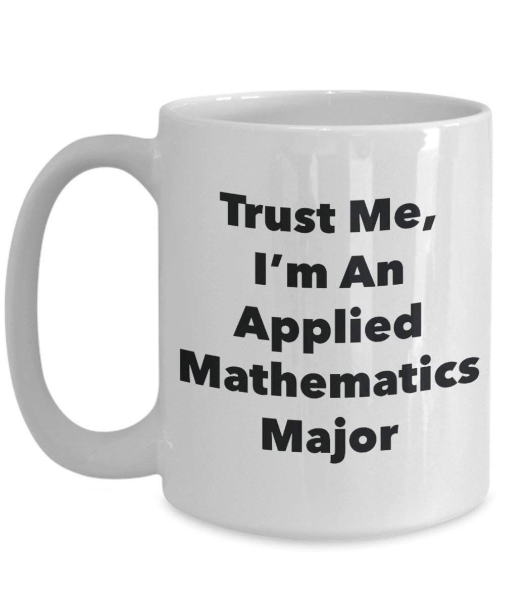 Trust Me, I'm An Applied Mathematics Major Mug - Funny Coffee Cup - Cute Graduation Gag Gifts Ideas for Friends and Classmates