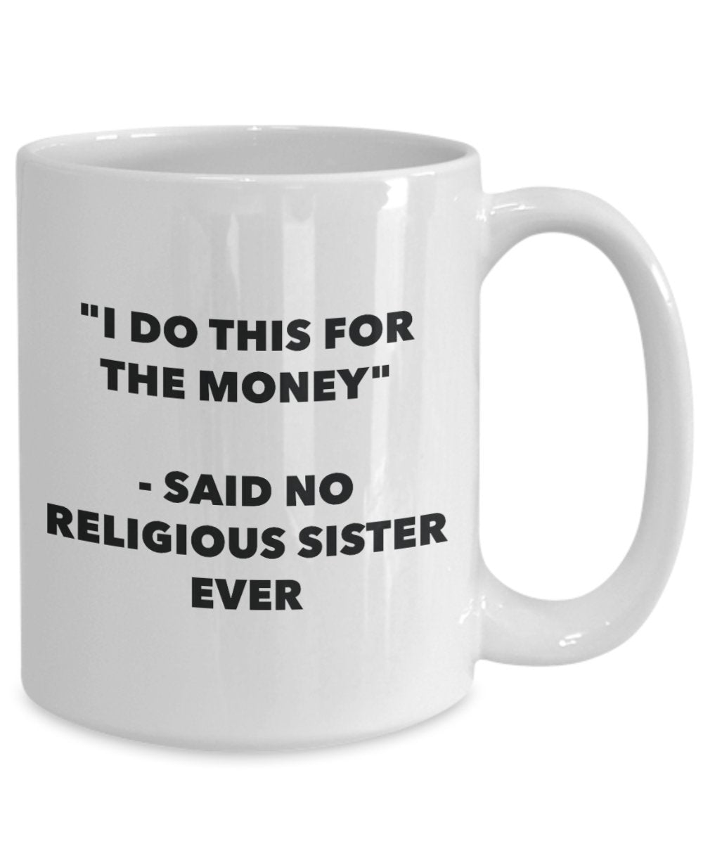 "I Do This for the Money" - Said No Religious Sister Ever Mug - Funny Tea Hot Cocoa Coffee Cup - Novelty Birthday Christmas Anniversary Gag Gifts Idea