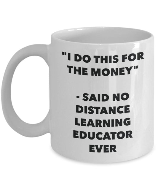 "I Do This for the Money" - Said No Distance Learning Educator Ever Mug - Funny Tea Hot Cocoa Coffee Cup - Novelty Birthday Christmas Anniversary Gag