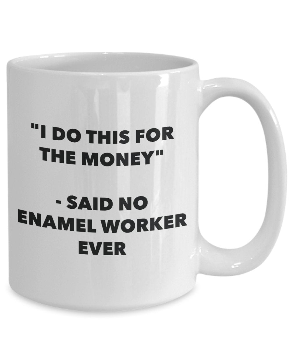 "I Do This for the Money" - Said No Enamel Worker Ever Mug - Funny Tea Hot Cocoa Coffee Cup - Novelty Birthday Christmas Anniversary Gag Gifts Idea
