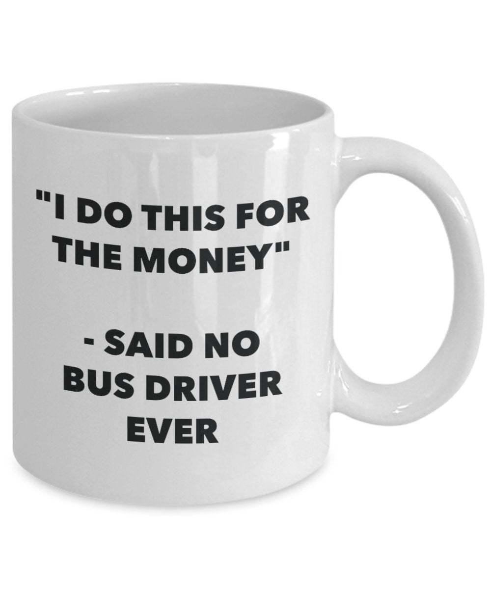 "I Do This for the Money" - Said No Bus Driver Ever Mug - Funny Tea Hot Cocoa Coffee Cup - Novelty Birthday Christmas Anniversary Gag Gifts Idea