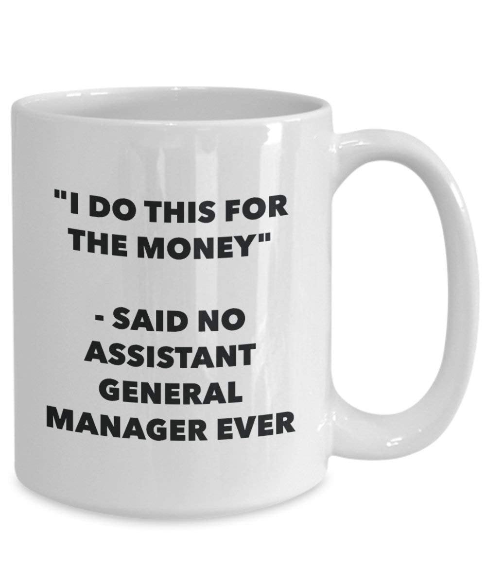 I Do This for the Money - Said No Assistant General Manager Ever Mug - Funny Coffee Cup - Novelty Birthday Christmas Gag Gifts Idea